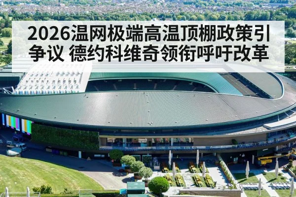 2026温网极端高温顶棚政策引争议 德约科维奇领衔呼吁改革