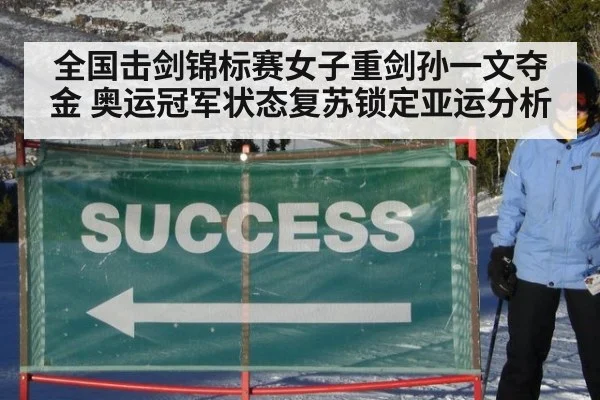 全国击剑锦标赛女子重剑孙一文夺金 奥运冠军状态复苏锁定亚运分析