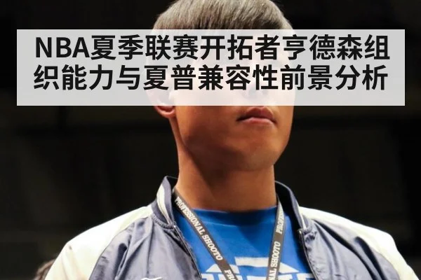 NBA夏季联赛开拓者亨德森组织能力与夏普兼容性前景分析
