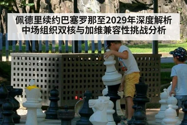 佩德里续约巴塞罗那至2029年深度解析 中场组织双核与加维兼容性挑战分析