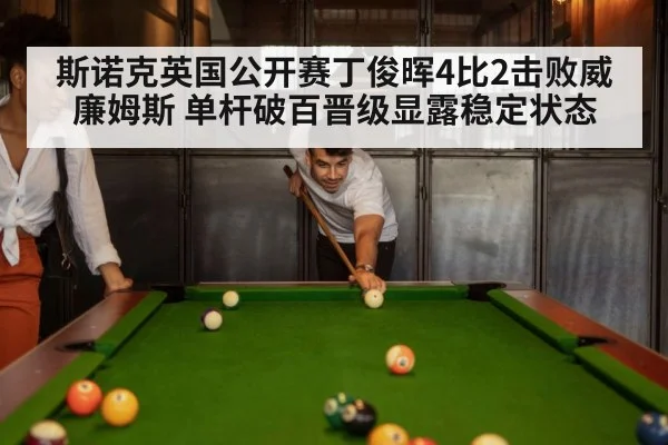 斯诺克英国公开赛丁俊晖4比2击败威廉姆斯 单杆破百晋级显露稳定状态