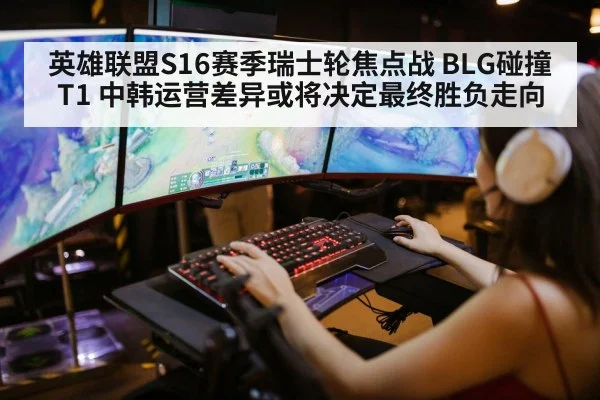 英雄联盟S16赛季瑞士轮焦点战 BLG碰撞T1 中韩运营差异或将决定最终胜负走向