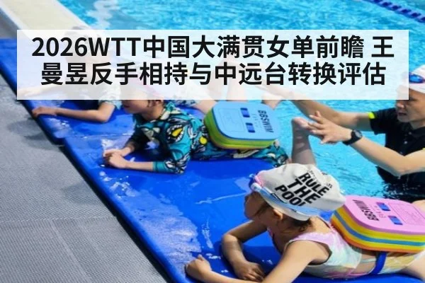 2026WTT中国大满贯女单前瞻 王曼昱反手相持与中远台转换评估
