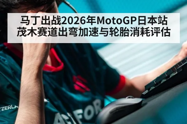 马丁出战2026年MotoGP日本站 茂木赛道出弯加速与轮胎消耗评估