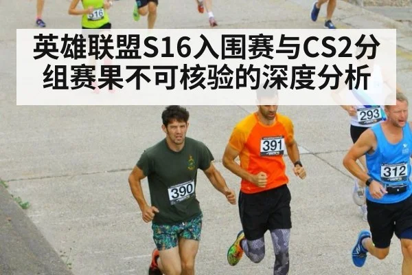 英雄联盟S16入围赛与CS2分组赛果不可核验的深度分析