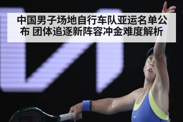 中国男子场地自行车队亚运名单公布 团体追逐新阵容冲金难度解析