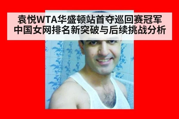 袁悦WTA华盛顿站首夺巡回赛冠军 中国女网排名新突破与后续挑战分析