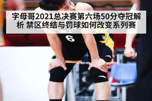 字母哥2021总决赛第六场50分夺冠解析 禁区终结与罚球如何改变系列赛
